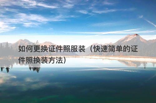 如何更换证件照服装（快速简单的证件照换装方法）