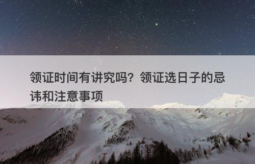 领证时间有讲究吗？领证选日子的忌讳和注意事项