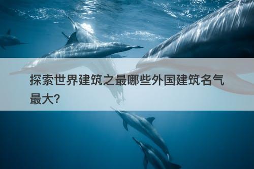 探索世界建筑之最哪些外国建筑名气最大？-图1
