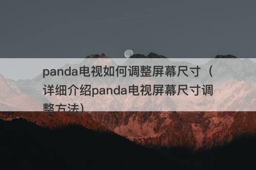 panda电视如何调整屏幕尺寸（详细介绍panda电视屏幕尺寸调整方法）