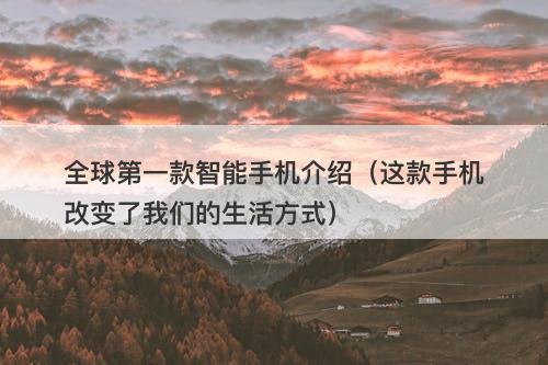 全球第一款智能手机介绍（这款手机改变了我们的生活方式）