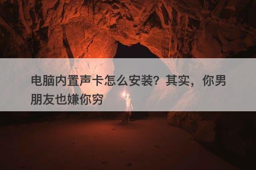 电脑内置声卡怎么安装？其实，你男朋友也嫌你穷