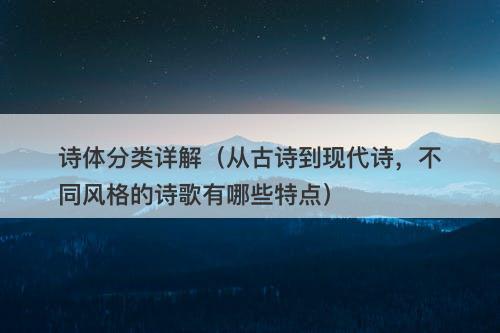 诗体分类详解（从古诗到现代诗，不同风格的诗歌有哪些特点）-图1