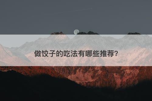 做饺子的吃法有哪些推荐?