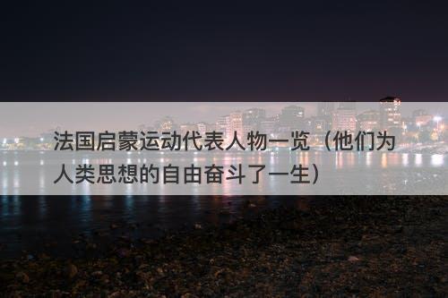 法国启蒙运动代表人物一览(他们为人类思想的自由奋斗了一生)