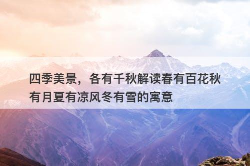 四季美景，各有千秋解读春有百花秋有月夏有凉风冬有雪的寓意