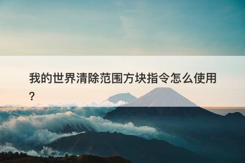 我的世界清除范围方块指令怎么使用?