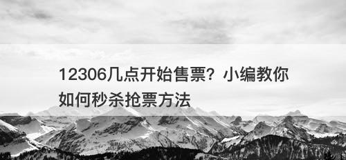 12306几点开始售票？小编教你如何秒杀抢票方法-图1