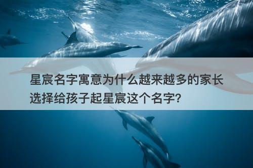 星宸名字寓意为什么越来越多的家长选择给孩子起星宸这个名字？