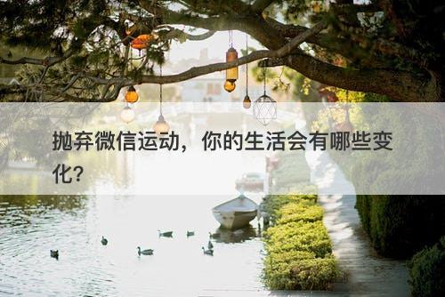 抛弃微信运动,你的生活会有哪些变化?