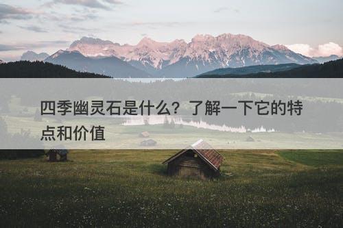 四季幽灵石是什么？了解一下它的特点和价值-图1