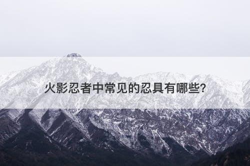 火影忍者中常见的忍具有哪些？