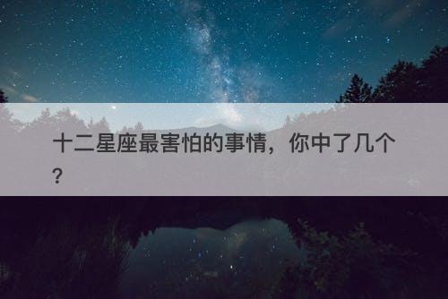 十二星座最害怕的事情，你中了几个？