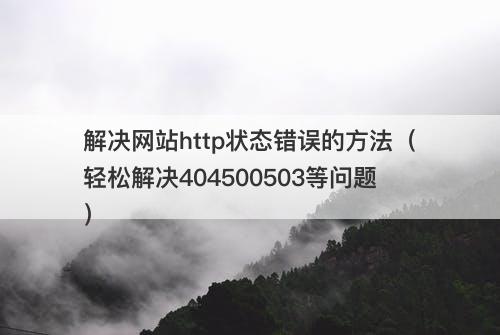 解决网站http状态错误的方法（轻松解决404500503等问题）