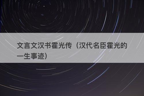 文言文汉书霍光传（汉代名臣霍光的一生事迹）