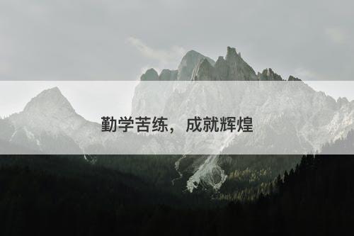 勤学苦练，成就辉煌-图1