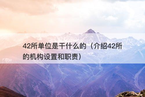 42所单位是干什么的（介绍42所的机构设置和职责）-图1