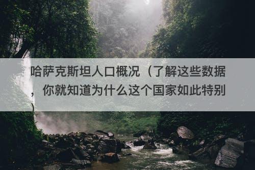 哈萨克斯坦人口概况（了解这些数据，你就知道为什么这个国家如此特别）-图1