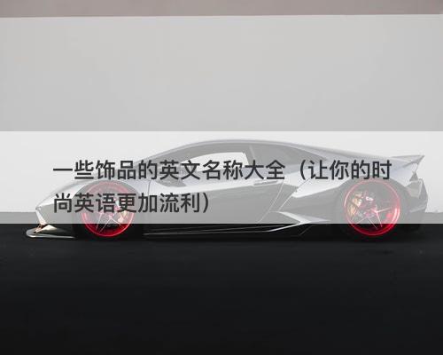 一些饰品的英文名称大全（让你的时尚英语更加流利）