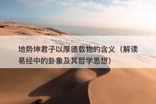 地势坤君子以厚德载物的含义（解读易经中的卦象及其哲学思想）