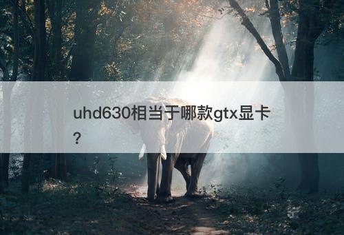 uhd630相当于哪款gtx显卡？