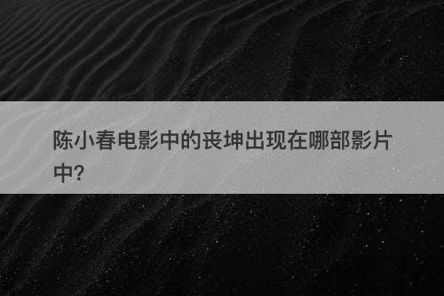 陈小春电影中的丧坤出现在哪部影片中？-图1
