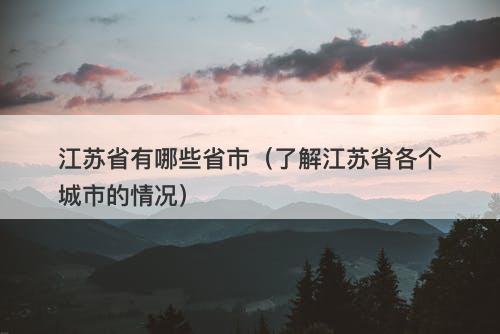 江苏省有哪些省市（了解江苏省各个城市的情况）