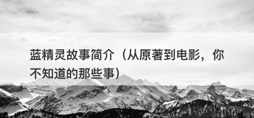 蓝精灵故事简介（从原著到电影，你不知道的那些事）-图1
