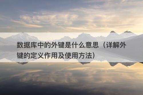 数据库中的外键是什么意思（详解外键的定义作用及使用方法）