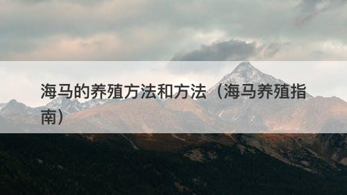海马的养殖方法和方法（海马养殖指南）