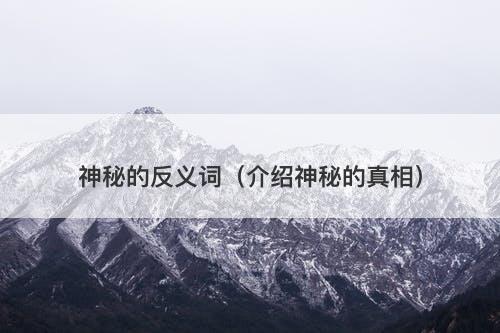 神秘的反义词（介绍神秘的真相）-图1