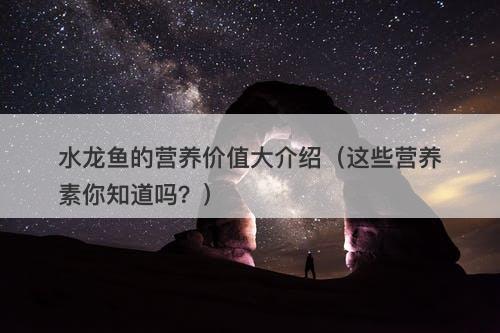 水龙鱼的营养价值大介绍（这些营养素你知道吗？）