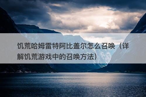 饥荒哈姆雷特阿比盖尔怎么召唤（详解饥荒游戏中的召唤方法）-图1