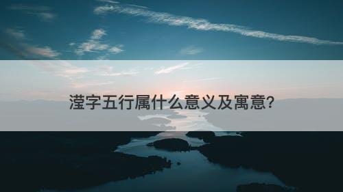 滢字五行属什么意义及寓意？-图1