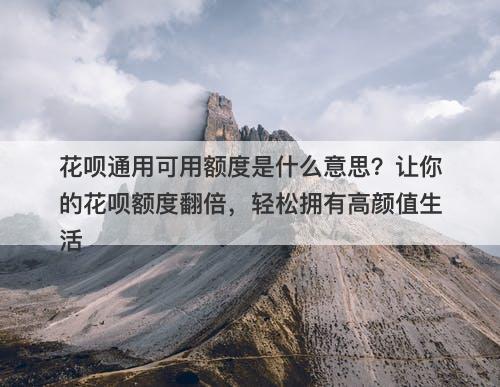 花呗通用可用额度是什么意思？让你的花呗额度翻倍，轻松拥有高颜值生活-图1