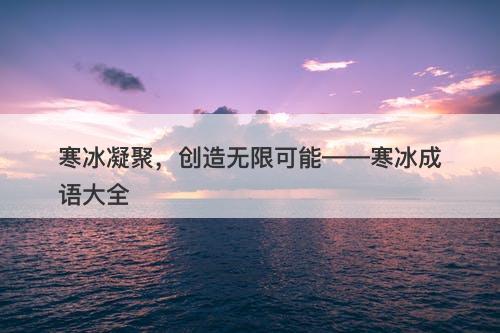 寒冰凝聚，创造无限可能——寒冰成语大全