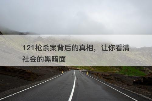 121枪杀案背后的真相，让你看清社会的黑暗面