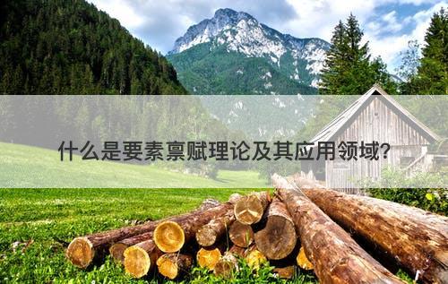 什么是要素禀赋理论及其应用领域？