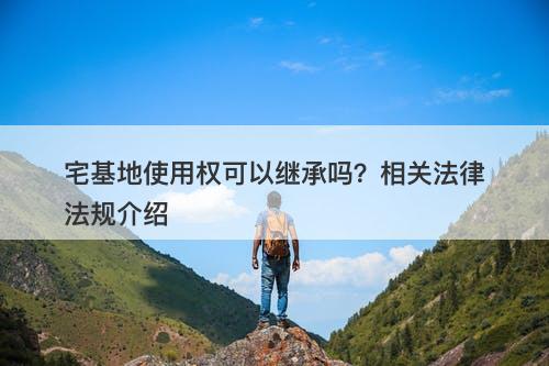 宅基地使用权可以继承吗？相关法律法规介绍