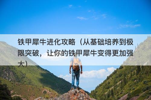 铁甲犀牛进化攻略（从基础培养到极限突破，让你的铁甲犀牛变得更加强大）