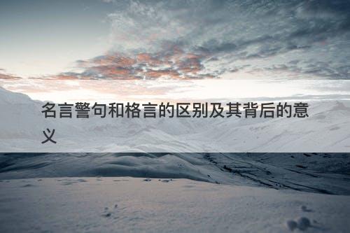 名言警句和格言的区别及其背后的意义