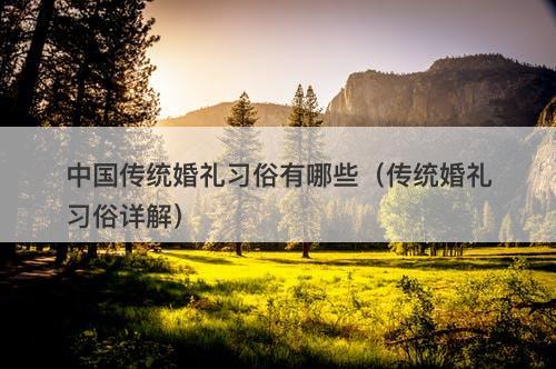 中国传统婚礼习俗有哪些（传统婚礼习俗详解）
