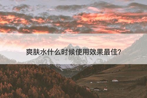 爽肤水什么时候使用效果最佳？