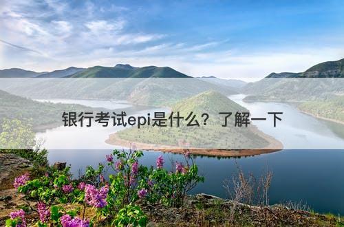 银行考试epi是什么？了解一下