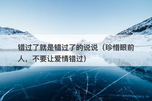 错过了就是错过了的说说（珍惜眼前人，不要让爱情错过）