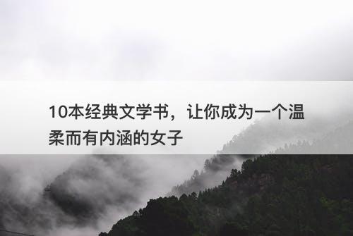 10本经典文学书，让你成为一个温柔而有内涵的女子