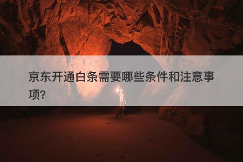 京东开通白条需要哪些条件和注意事项？