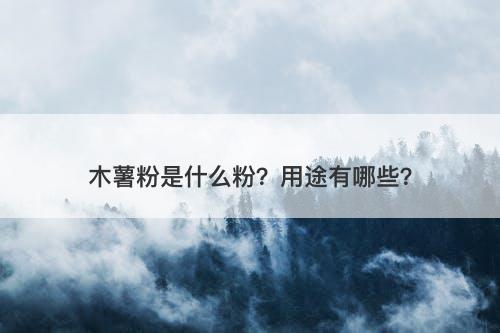 木薯粉是什么粉？用途有哪些？