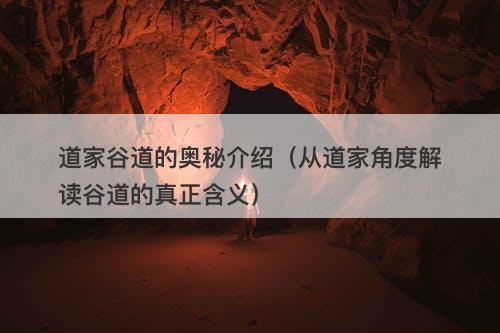 道家谷道的奥秘介绍(从道家角度解读谷道的真正含义)