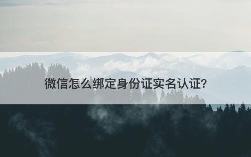 微信怎么绑定身份证实名认证？